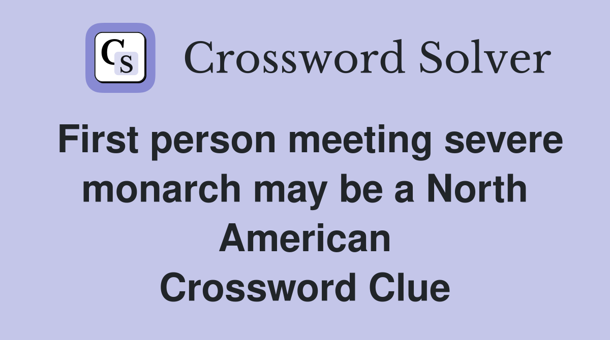 First person meeting severe monarch may be a North American Crossword